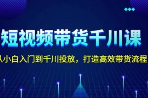 (13830期)短视频带货千川课,从小白入门到千川投放,打造高效带货流程