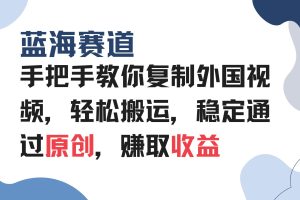(13823期)手把手教你复制外国视频,轻松搬运,蓝海赛道稳定通过原创,赚取收益