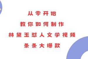 (13822期)从零开始,教你如何制作林黛玉怼人文学视频!条条大爆款!