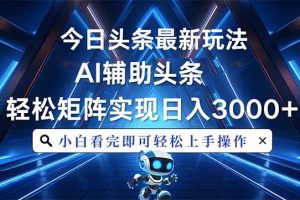 （13683期）今日头条最新玩法，思路简单，AI辅助，复制粘贴轻松矩阵日入3000+