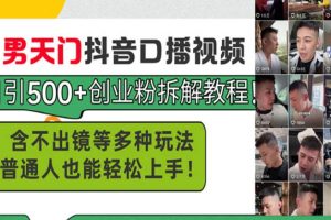 (13625期)男天门抖音口播视频日引500+创业粉拆解教程!含不出镜等多种玩法普通人…