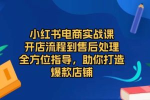 (13616期)小红书电商实战课,开店流程到售后处理,全方位指导,助你打造爆款店铺