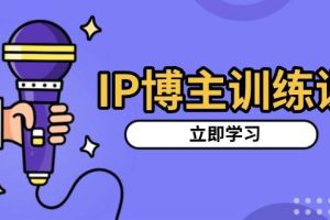 (13606期)IP博主训练课,定位账号,推荐热门赛道,搭建涨粉架构,拍出更吸粉视频
