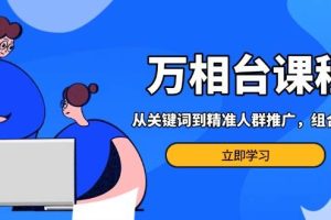 (13595期)万相台课程:从关键词到精准人群推广,组合玩法高效应对多场景电商营销…