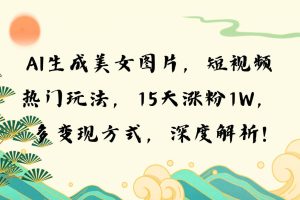 (13581期)AI生成美女图片,短视频热门玩法,15天涨粉1W,多变现方式,深度解析!