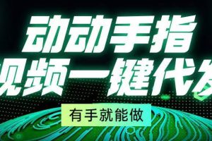(13572期)动动手指,视频一键代发,有手就能做