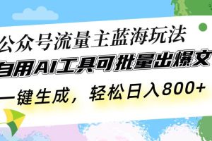(13570期)公众号流量主蓝海玩法 自用AI工具可批量出爆文,一键生成,轻松日入800