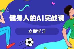 (13559期)健身人的AI实战课,7天从0到1提升效率,快速入门AI,掌握爆款内容