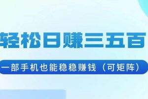 (13556期)轻松日赚三五百,一部手机也能稳稳赚钱(可矩阵)