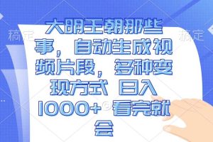 (13528期)大明王朝那些事,自动生成视频片段,多种变现方式 日入1000+ 看完就会