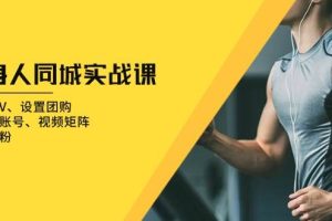 (13547期)健身人 同城实战课:开通蓝V、设置团购、打造IP账号、视频矩阵、起号涨粉