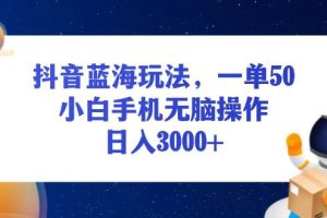 (13507期)抖音蓝海玩法,一单50,小白手机无脑操作,日入3000+