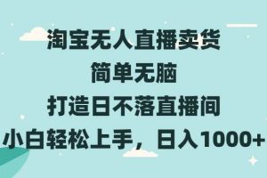 (13502期)淘宝无人直播卖货 简单无脑 打造日不落直播间 小白轻松上手,日入1000+