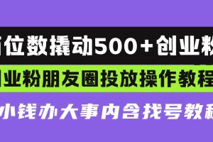 (13498期)两位数撬动500+创业粉,创业粉朋友圈投放操作教程,花小钱办大事内含找…