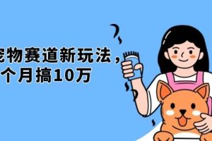 (13496期)不是市面上割韭菜的项目,宠物赛道新玩法,3个月搞10万,宠物免费送,…