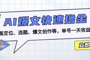 (13455期)AI爆文快速撸金:涵盖定位、选题、爆文创作等,单号一天收益几十