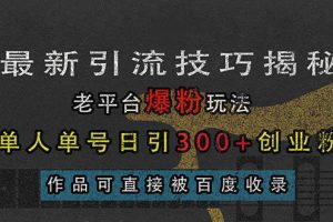 (13445期)最新引流技巧揭秘,老平台爆粉玩法,单人单号日引300+创业粉,作品可直…