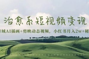 (13441期)治愈系短视频变现:奇域AI插画+剪映动态视频,小红书月入2w+秘诀