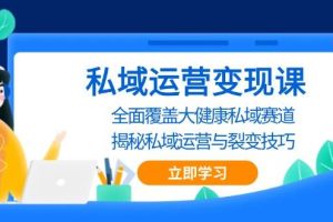 (13440期)私域 运营变现课,全面覆盖大健康私域赛道,揭秘私域 运营与裂变技巧