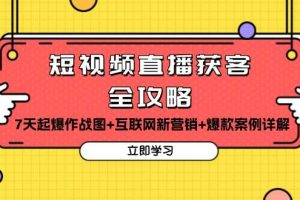 (13439期)短视频直播获客全攻略:7天起爆作战图+互联网新营销+爆款案例详解