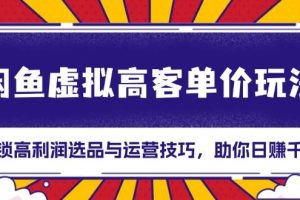 (13437期)闲鱼虚拟高客单价玩法:解锁高利润选品与运营技巧,助你日赚千元!