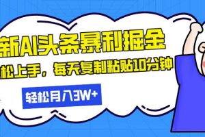 (13432期)最新头条暴利掘金,AI辅助,轻松矩阵,每天复制粘贴10分钟,轻松月入30…