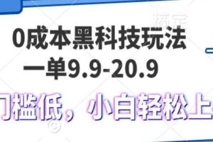 (13354期)0成本黑科技玩法,一单9.9单日变现1000+,小白轻松易上手