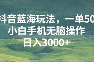 (13353期)抖音蓝海玩法,一单50,小白手机无脑操作,日入3000+
