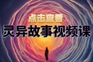 (13340期)灵异故事视频课:文案、剪辑流程、画面处理及封面制作,助力创作者盈利