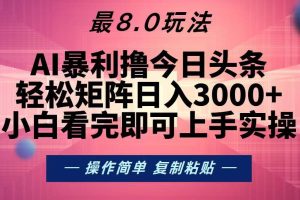 (13339期)今日头条最新8.0玩法,轻松矩阵日入3000+