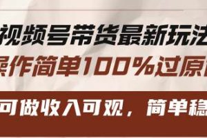 (13337期)视频号带货最新玩法,操作简单100%过原创,新手可做收入可观,简单稳定!