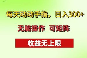 (13338期)每天动动手指头,日入300+ 批量操作方法 收益无上限