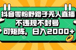 (13336期)抖音零粉野路子无人直播,不违规不封号,可矩阵,日入2000+
