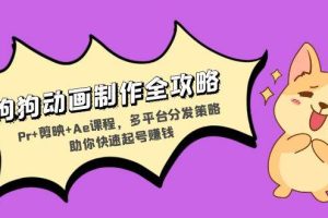 (13332期)狗狗动画制作全攻略:Pr+剪映+Ae课程,多平台分发策略助你快速起号赚钱