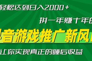 (13331期)新风口抖音游戏推广—拼一年赚十年的钱,小白每天一小时轻松日入2000+