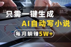 (13318期)只需一键生成,AI自动写小说,每月躺赚5w+