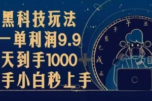 (13313期)黑科技玩法,一单利润9.9,一天到手1000+,新手小白秒上手