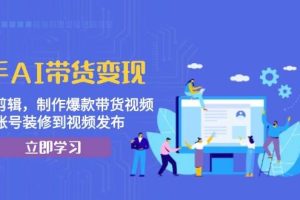 (13312期)快手AI带货变现:AI自动剪辑,制作爆款带货视频,从账号装修到视频发布