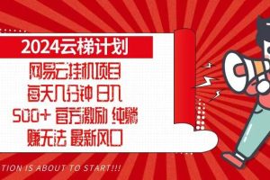 (13306期)2024网易云云梯计划,每天几分钟,纯躺赚玩法,月入1万+可矩阵,可批量
