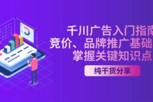 (13304期)千川广告入门指南|竞价、品牌推广基础教学,掌握关键知识点
