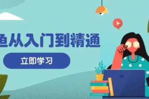 (13305期)闲鱼从入门到精通:掌握商品发布全流程,每日流量获取技巧,快速高效变现