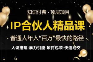 (13297期)IP合伙人最新精品课程,知识付费全流程+最强引流术+小白避坑指南