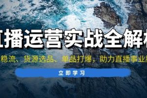 (13294期)直播运营实战全解析:起号稳流、货源选品、单品打爆,助力直播事业腾飞