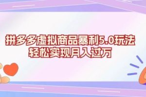 (13285期)拼多多虚拟商品暴利5.0玩法,轻松实现月入过万