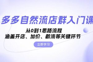 (13279期)多多自然流店群入门课,从0到1思路流程,涵盖开店、加价、截流等关键环节