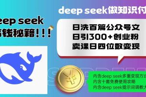 (14182期)Deep seek做知识付费日洗百篇公众号文日引300+创业粉,卖课日四位数变…