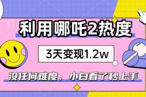 (14178期)如何利用哪吒2爆火,3天赚1.2W,没有任何难度,小白看了秒学会,抓紧时…