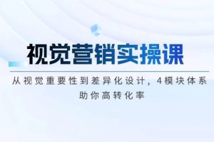 (14146期)视觉营销实操课, 从视觉重要性到差异化设计, 4模块体系, 助你高转化率