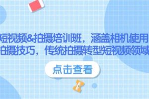 (14144期)短视频&拍摄培训班,涵盖相机使用、拍摄技巧,传统拍摄转型短视频领域