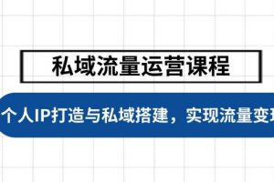 (14137期)私域流量运营课程,个人IP打造与私域搭建,助力学员实现流量变现